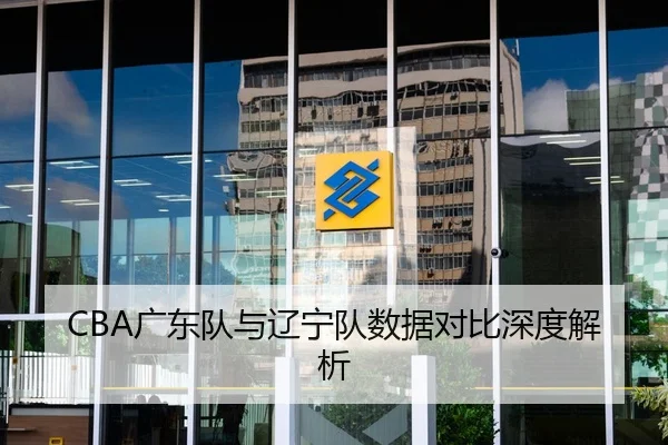 CBA广东队与辽宁队数据对比深度解析