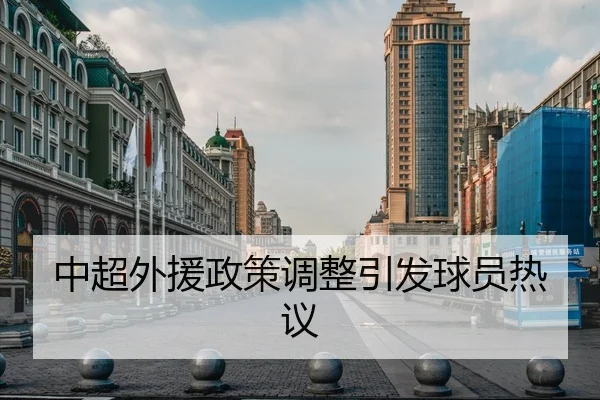 中超外援政策调整引发球员热议